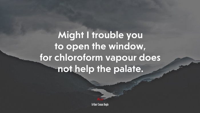 Might I trouble you to open the window, for chloroform vapour does not help the palate. | Arthur Conan Doyle quote