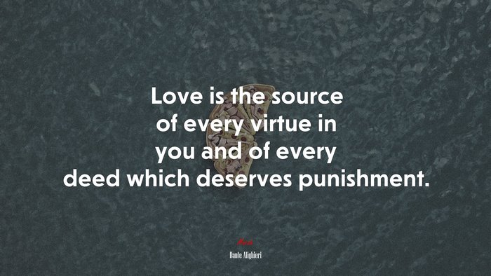 Love is the source of every virtue in you and of every deed which deserves punishment. | Dante Alighieri quote