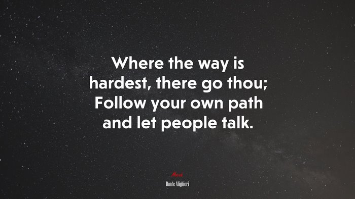 Where the way is hardest, there go thou; Follow your own path and let people talk. | Dante Alighieri quote