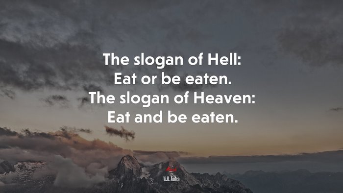 The slogan of Hell: Eat or be eaten. The slogan of Heaven: Eat and be eaten. | W.H. Auden quote