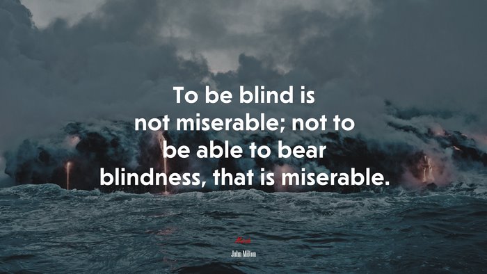 To be blind is not miserable; not to be able to bear blindness, that is miserable. | John Milton quote