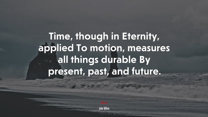 Time, though in Eternity, applied To motion, measures all things durable By present, past, and future. | John Milton quote