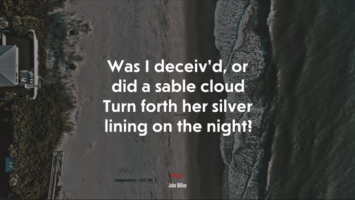 Was I deceiv’d, or did a sable cloud Turn forth her silver lining on the night? | John Milton quote
