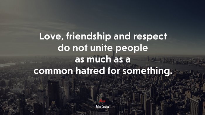Love, friendship and respect do not unite people as much as a common hatred for something. | Anton Chekhov quote
