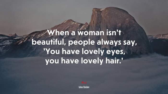 When a woman isn’t beautiful, people always say, ‘You have lovely eyes, you have lovely hair.’ | Anton Chekhov quote