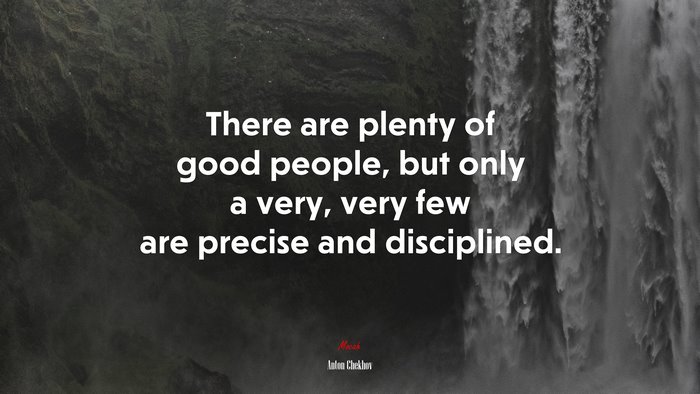 There are plenty of good people, but only a very, very few are precise and disciplined. | Anton Chekhov quote