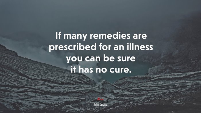 If many remedies are prescribed for an illness you can be sure it has no cure. | Anton Chekhov quote