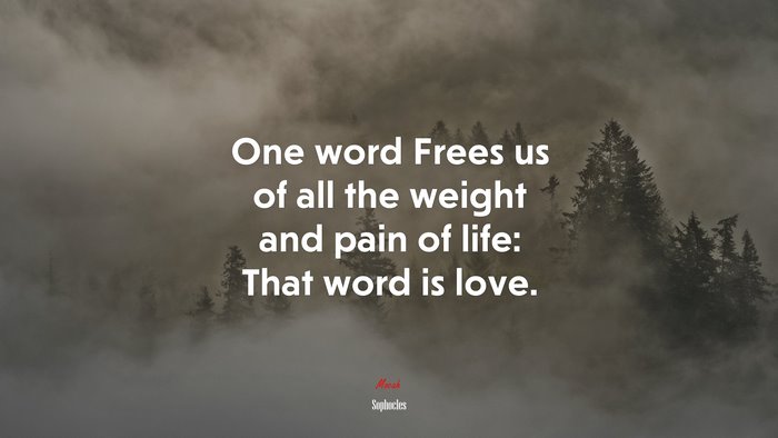 One word Frees us of all the weight and pain of life: That word is love. | Sophocles quote