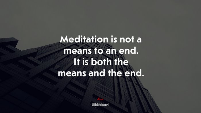 Meditation is not a means to an end. It is both the means and the end. | Jiddu Krishnamurti quote