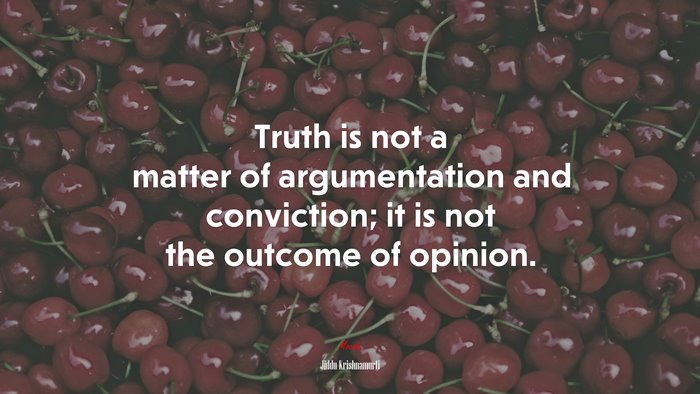 Truth is not a matter of argumentation and conviction; it is not the outcome of opinion. | Jiddu Krishnamurti quote