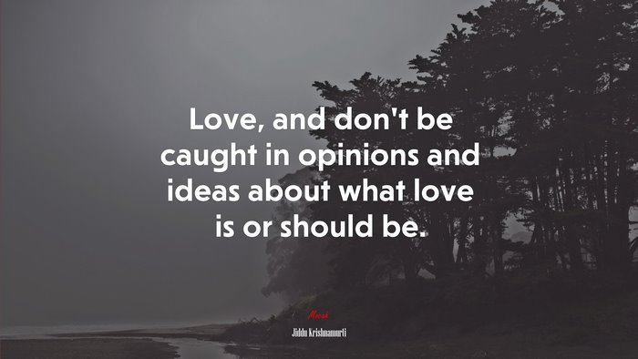 Love, and don’t be caught in opinions and ideas about what love is or should be. | Jiddu Krishnamurti quote