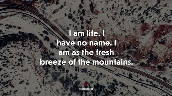 I am life. I have no name. I am as the fresh breeze of the mountains. | Jiddu Krishnamurti quote