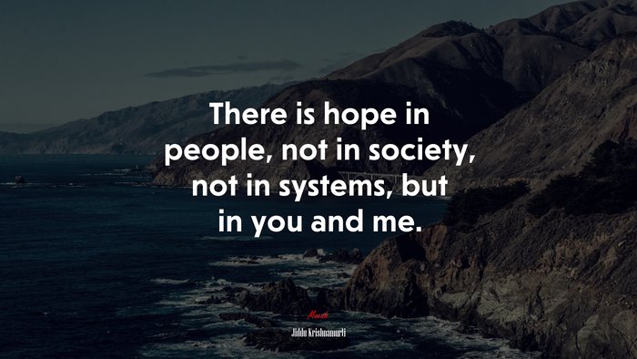 There is hope in people, not in society, not in systems, but in you and me. | Jiddu Krishnamurti quote