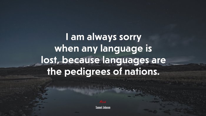 I am always sorry when any language is lost, because languages are the pedigrees of nations. | Samuel Johnson quote