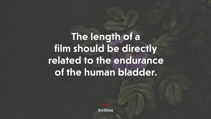 The length of a film should be directly related to the endurance of the human bladder. | Alfred Hitchcock quote