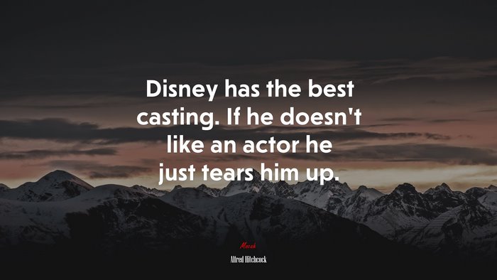 Disney has the best casting. If he doesn’t like an actor he just tears him up. | Alfred Hitchcock quote