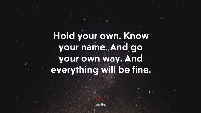 Hold your own. Know your name. And go your own way. And everything will be fine. | Jason Mraz quote