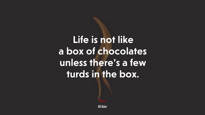 Life is not like a box of chocolates unless there’s a few turds in the box. | Bill Maher quote