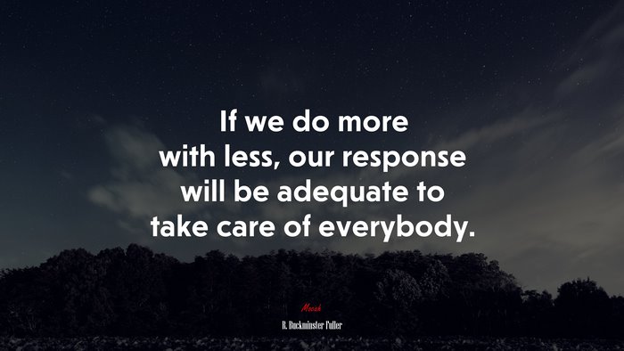 If we do more with less, our response will be adequate to take care of everybody. | R. Buckminster Fuller quote