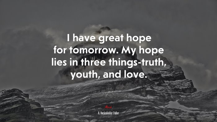 I have great hope for tomorrow. My hope lies in three things-truth, youth, and love. | R. Buckminster Fuller quote