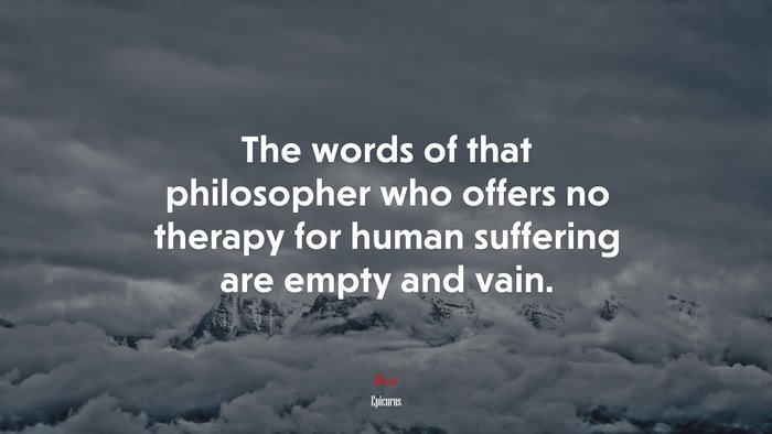 The words of that philosopher who offers no therapy for human suffering are empty and vain. | Epicurus quote