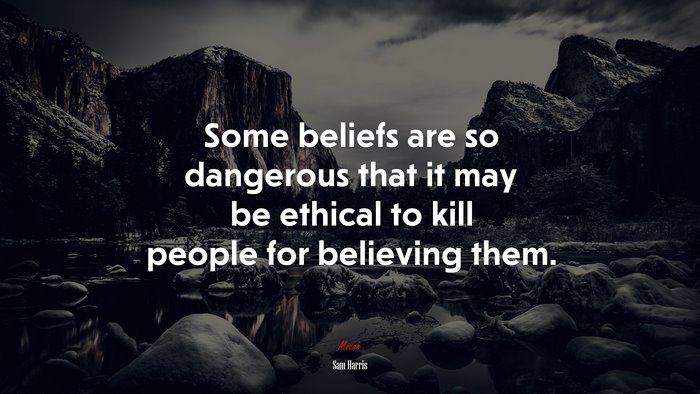 Some beliefs are so dangerous that it may be ethical to kill people for believing them. | Sam Harris quote