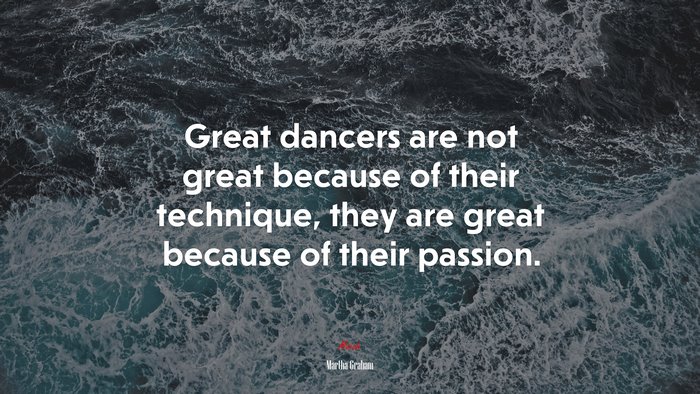 Great dancers are not great because of their technique, they are great because of their passion. | Martha Graham quote