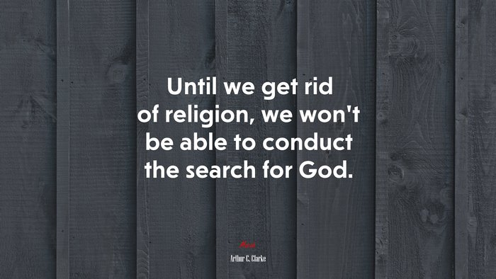 Until we get rid of religion, we won’t be able to conduct the search for God. | Arthur C. Clarke quote