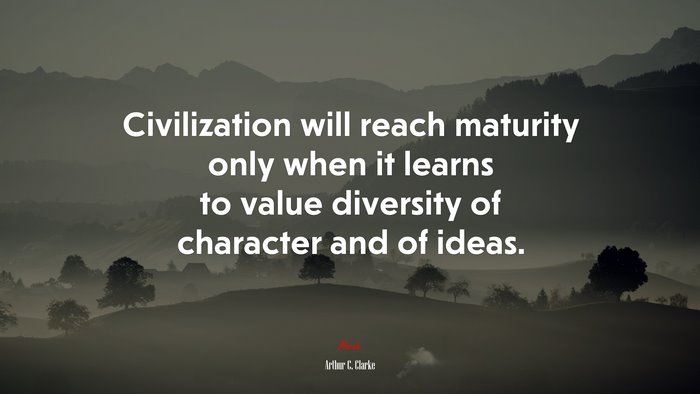 Civilization will reach maturity only when it learns to value diversity of character and of ideas. | Arthur C. Clarke quote
