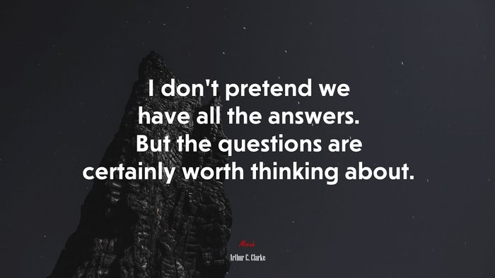 I don’t pretend we have all the answers. But the questions are certainly worth thinking about. | Arthur C. Clarke quote