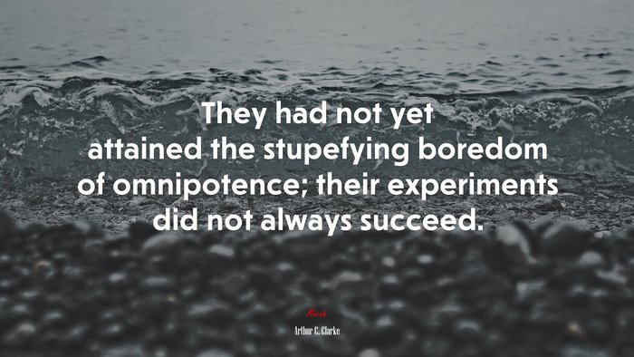 They had not yet attained the stupefying boredom of omnipotence; their experiments did not always succeed. | Arthur C. Clarke quote