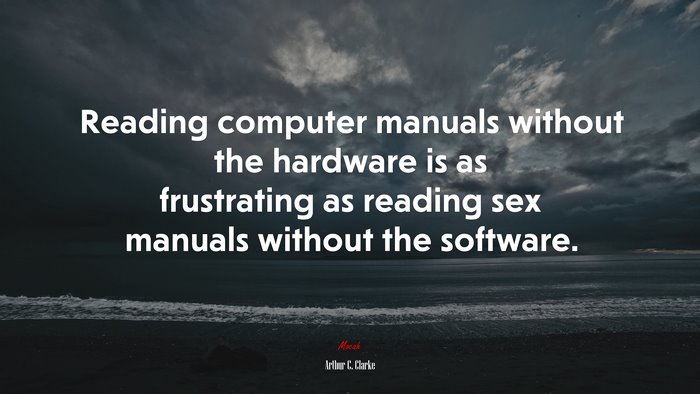 Reading computer manuals without the hardware is as frustrating as reading sex manuals without the software. | Arthur C. Clarke quote