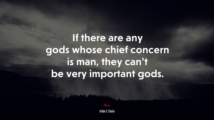 If there are any gods whose chief concern is man, they can’t be very important gods. | Arthur C. Clarke quote