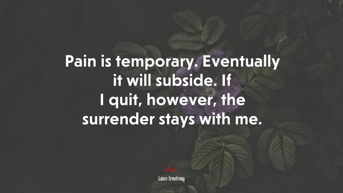 Pain is temporary. Eventually it will subside. If I quit, however, the surrender stays with me. | Lance Armstrong quote