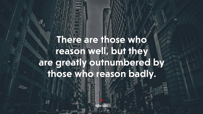 There are those who reason well, but they are greatly outnumbered by those who reason badly. | Galileo Galilei quote