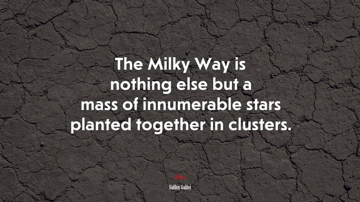 The Milky Way is nothing else but a mass of innumerable stars planted together in clusters. | Galileo Galilei quote