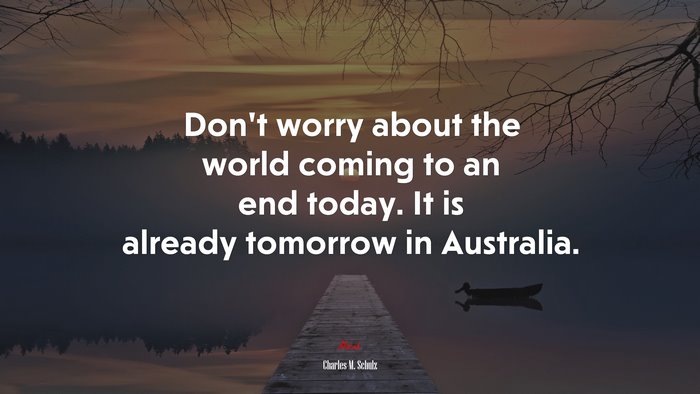 Don’t worry about the world coming to an end today. It is already tomorrow in Australia. | Charles M. Schulz quote