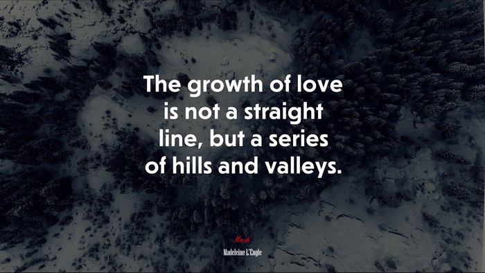 The growth of love is not a straight line, but a series of hills and valleys. | Madeleine LEngle quote