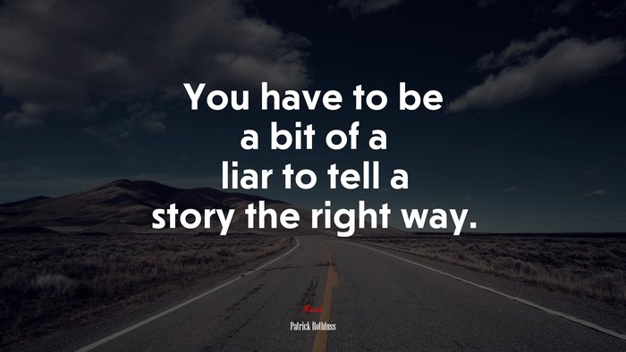 You have to be a bit of a liar to tell a story the right way. | Patrick Rothfuss quote