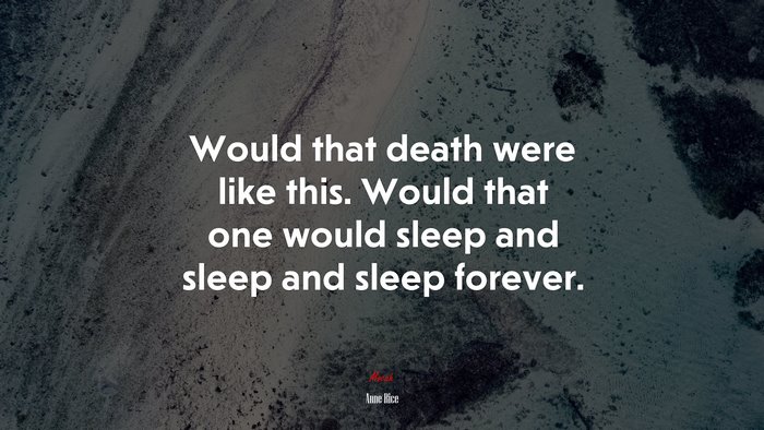 Would that death were like this. Would that one would sleep and sleep and sleep forever. | Anne Rice quote