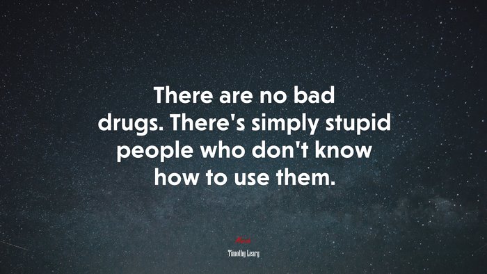 There are no bad drugs. There’s simply stupid people who don’t know how to use them. | Timothy Leary quote
