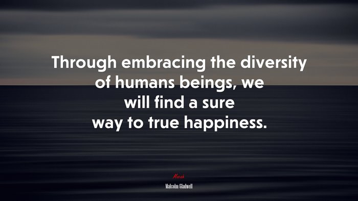 Through embracing the diversity of humans beings, we will find a sure way to true happiness. | Malcolm Gladwell quote
