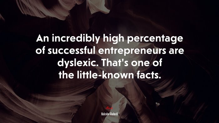 An incredibly high percentage of successful entrepreneurs are dyslexic. That’s one of the little-known facts. | Malcolm Gladwell quote