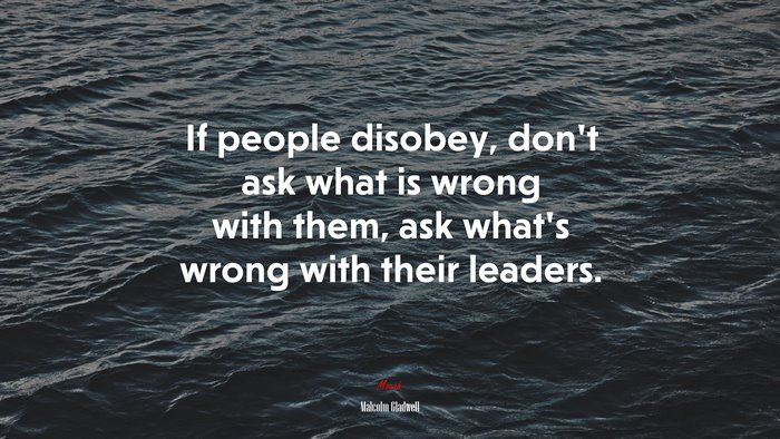 If people disobey, don’t ask what is wrong with them, ask what’s wrong with their leaders. | Malcolm Gladwell quote