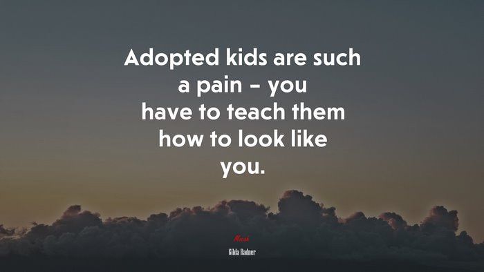 Adopted kids are such a pain – you have to teach them how to look like you. | Gilda Radner quote