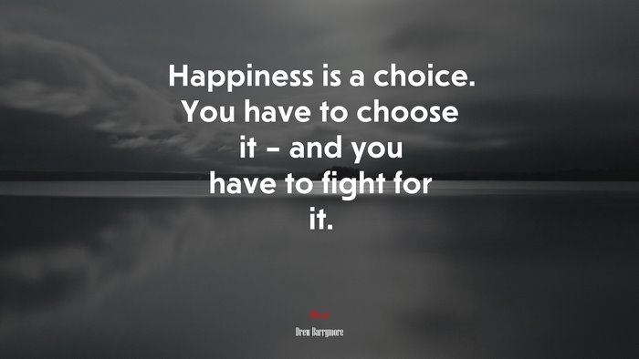 Happiness is a choice. You have to choose it – and you have to fight for it. | Drew Barrymore quote