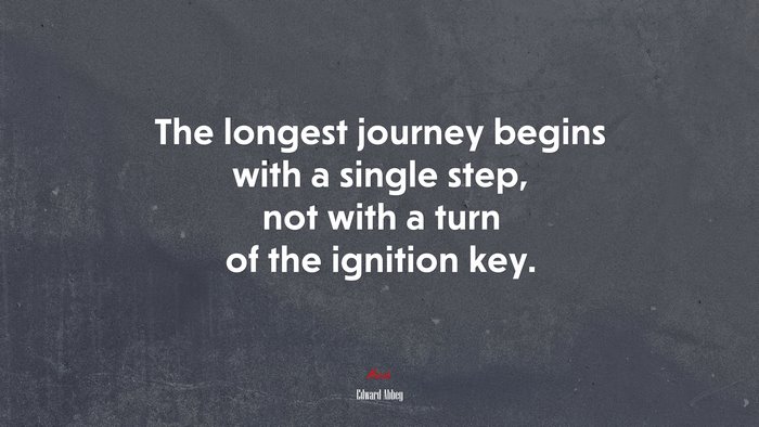 The longest journey begins with a single step, not with a turn of the ignition key. | Edward Abbey quote