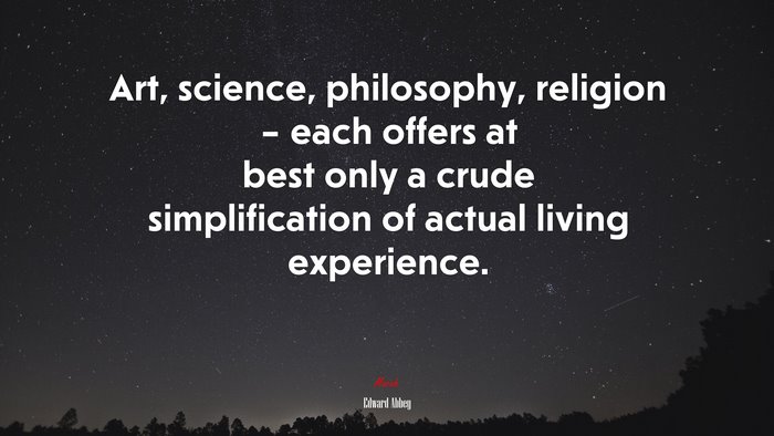Art, science, philosophy, religion – each offers at best only a crude simplification of actual living experience. | Edward Abbey quote