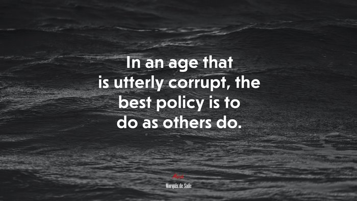 In an age that is utterly corrupt, the best policy is to do as others do. | Marquis de Sade quote