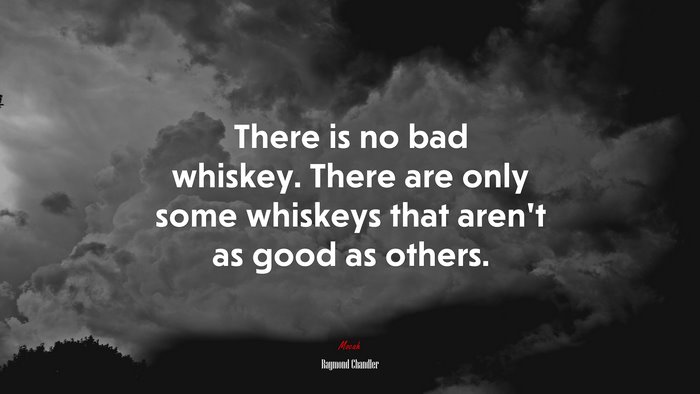 There is no bad whiskey. There are only some whiskeys that aren’t as good as others. | Raymond Chandler quote